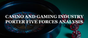 Read more about the article CASINO AND GAMING INDUSTRY PORTER FIVE FORCES ANALYSIS