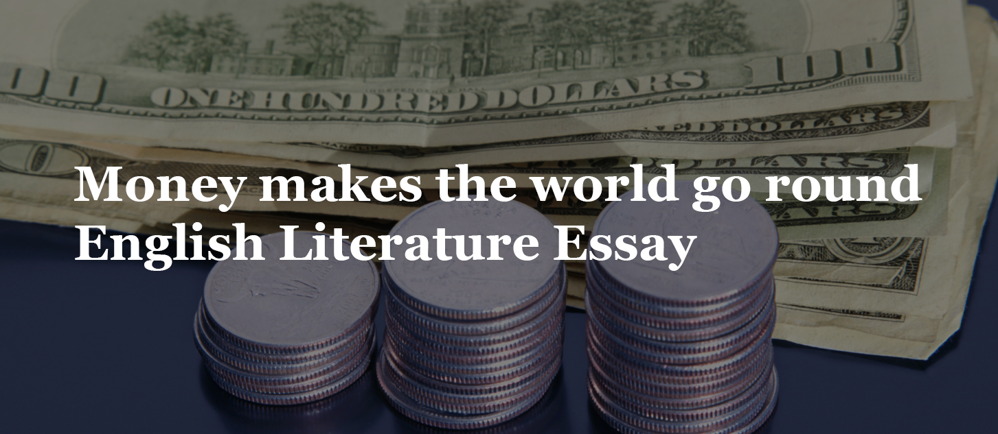 Money makes the world go round English Literature Essay