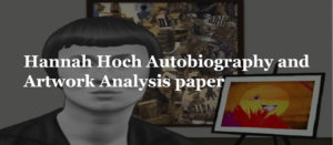 Hannah Hoch Autobiography and Artwork Analysis paper