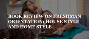 Read more about the article BOOK REVIEW ON FRESHMAN ORIENTATION: HOUSE STYLE AND HOME STYLE